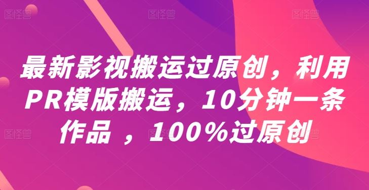 最新影视搬运过原创，利用PR模版搬运，10分钟一条作品 ，100%过原创【教程+PR模板】-3YVIP资源库