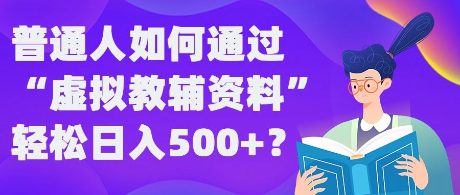 普通人如何通过“虚拟教辅”资料轻松日入500+?揭秘稳定玩法-3YVIP资源库