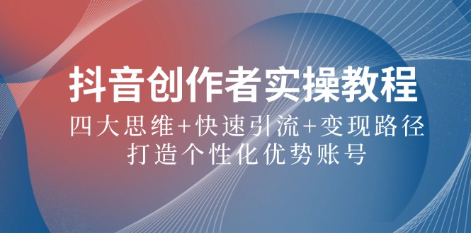 抖音创作者实操教程：四大思维+快速引流+变现路径，打造个性化优势账号-3YVIP资源库