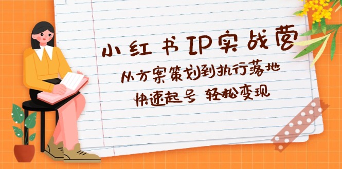 （12604期）小红书IP实战营深度解析：从方案策划到执行落地，快速起号  轻松变现-3YVIP资源库