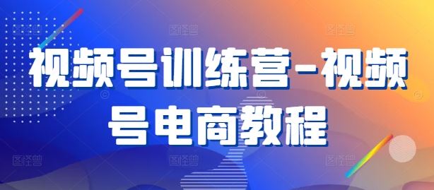 视频号训练营-视频号电商教程-3YVIP资源库