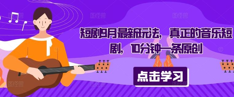 短剧9月最新玩法，真正的音乐短剧，10分钟一条原创-3YVIP资源库