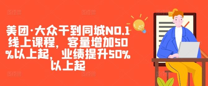 美团·大众干到同城NO.1线上课程，客量增加50%以上起，业绩提升50%以上起-3YVIP资源库