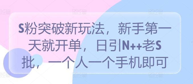S粉突破新玩法，新手第一天就开单，日引N++老S批，一个人一个手机即可【揭秘】-3YVIP资源库