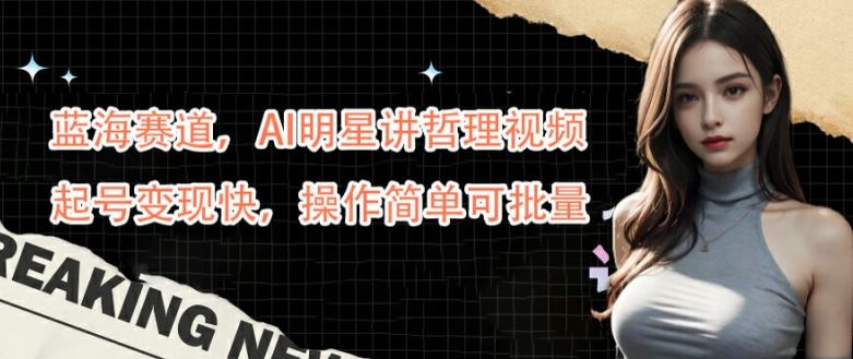 蓝海赛道，AI明星讲哲理视频，起号变现快，操作简单可批量【揭秘】-3YVIP资源库