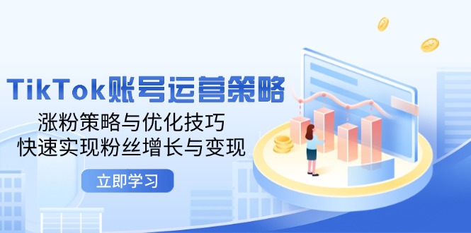 （12614期）TikTok账号运营策略：涨粉策略与优化技巧，快速实现粉丝增长与变现-3YVIP资源库