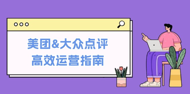 （12615期）美团&大众点评高效运营指南：从平台基础认知到提升销量的实用操作技巧-3YVIP资源库