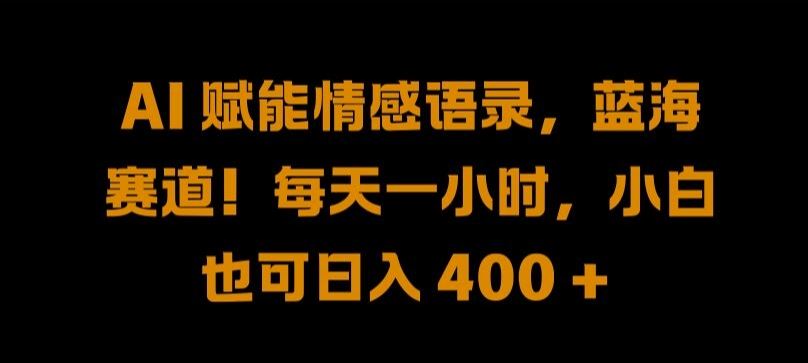 AI 赋能情感语录，蓝海赛道!每天一小时，小白也可日入 400 + 【揭秘】-3YVIP资源库