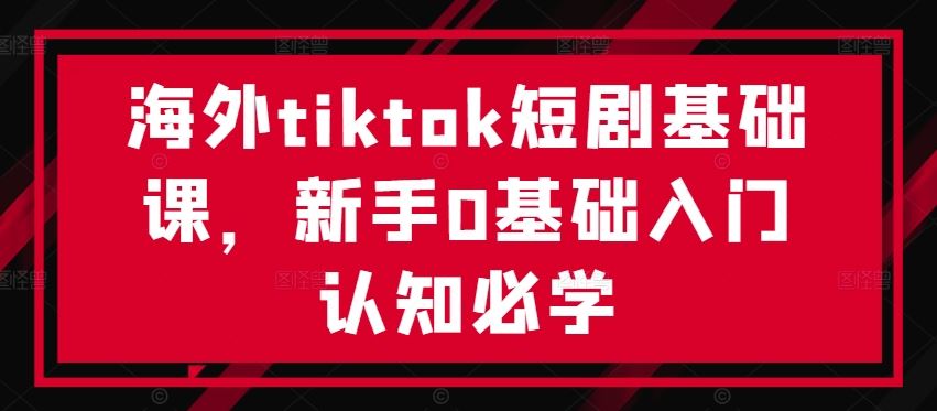 海外tiktok短剧基础课，新手0基础入门认知必学-3YVIP资源库