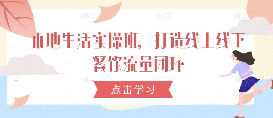 本地生活实操班，打造线上线下餐饮流量闭环-3YVIP资源库