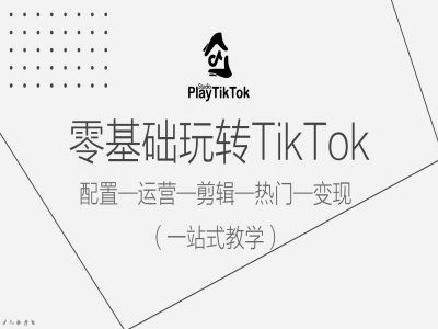 零基础玩转TikTok，配置一运营一剪辑一热门一变现，一站式教学-3YVIP资源库