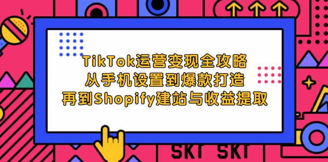 （12622期）TikTok运营变现全攻略：从手机设置到爆款打造，再到Shopify建站与收益提取-3YVIP资源库