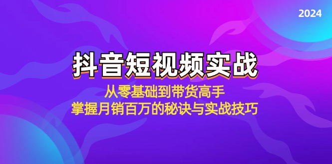 （12626期）抖音短视频实战：从零基础到带货高手，掌握月销百万的秘诀与实战技巧-3YVIP资源库
