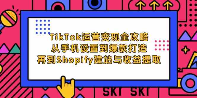 TikTok运营变现全攻略：从手机设置到爆款打造，再到Shopify建站与收益提取-3YVIP资源库