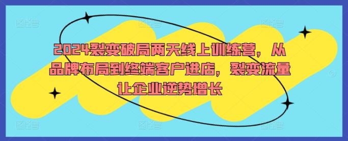2024裂变破局两天线上训练营，从品牌布局到终端客户进店，裂变流量让企业逆势增长-3YVIP资源库