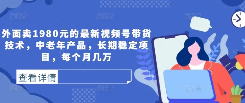 外面卖1980元的最新视频号带货技术，中老年产品，长期稳定项目，每个月几万-3YVIP资源库