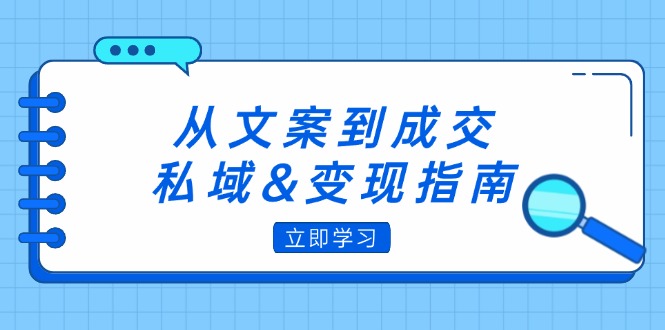 （12641期）从文案到成交，私域&变现指南：朋友圈策略+文案撰写+粉丝运营实操-3YVIP资源库