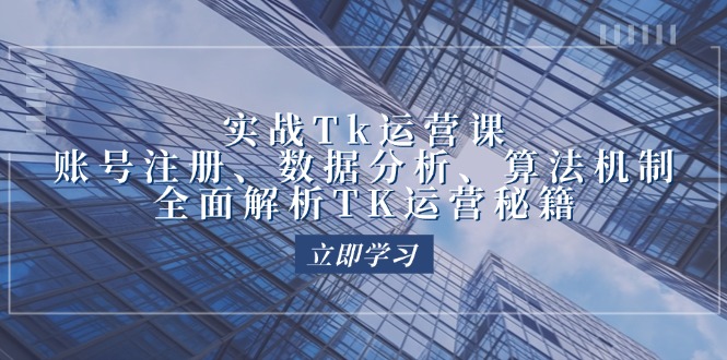 （12644期）实战Tk运营实操：账号注册、数据分析、算法机制，全面解析TK运营秘籍-3YVIP资源库