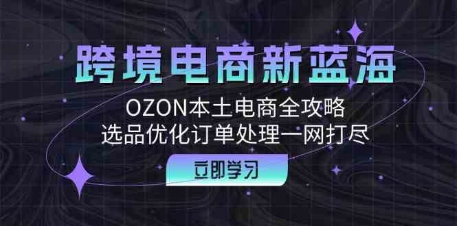 跨境电商新蓝海：OZON本土电商全攻略，选品优化订单处理一网打尽-3YVIP资源库