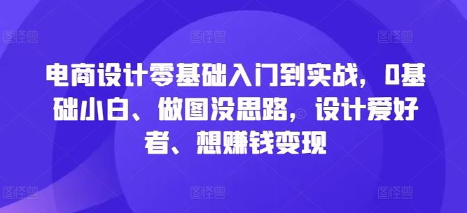 电商设计零基础入门到实战，0基础小白、做图没思路，设计爱好者、想赚钱变现-3YVIP资源库