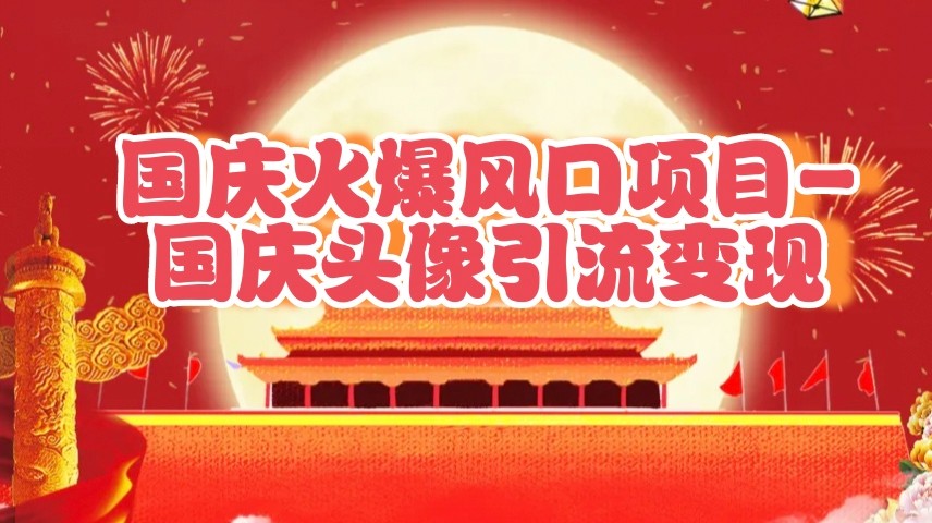 国庆爆火风口项目——国庆头像引流变现，零门槛高收益，小白也能起飞-3YVIP资源库