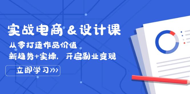（12654期）实战电商&设计课， 从零打造作品价值，新趋势+实操，开启副业变现-3YVIP资源库