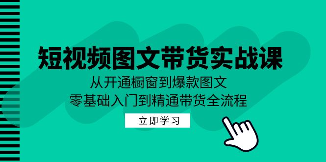 短视频图文带货实战课：从开通橱窗到爆款图文，零基础入门到精通带货-3YVIP资源库