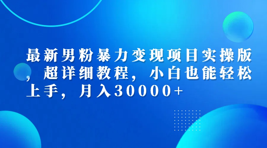 （12661期）最新男粉暴力变现项目实操版，超详细教程，小白也能轻松上手，月入30000+-3YVIP资源库