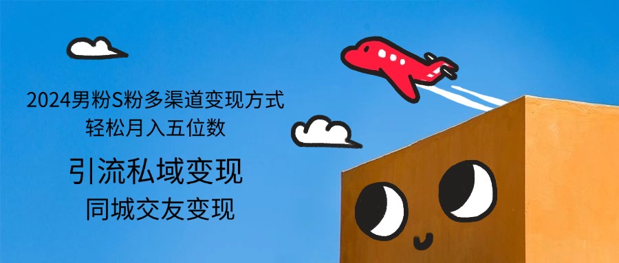 （12664期）2024男粉S粉多渠道变现方式轻松月入五位数-3YVIP资源库