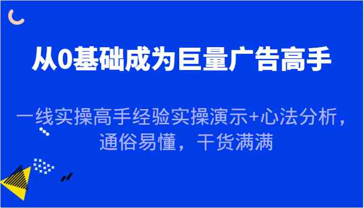 从0基础成为巨量广告高手，一线实操高手经验实操演示+心法分析，通俗易懂，干货满满-3YVIP资源库