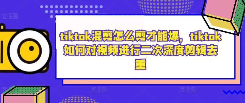 tiktok混剪怎么剪才能爆，tiktok如何对视频进行二次深度剪辑去重-3YVIP资源库