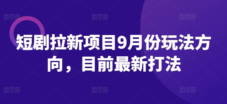 短剧拉新项目9月份玩法方向，目前最新打法-3YVIP资源库
