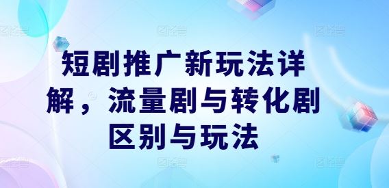 短剧推广新玩法详解，流量剧与转化剧区别与玩法-3YVIP资源库