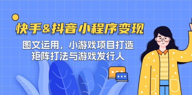 （12724期）快手&抖音-小程序变现 图文运用/小游戏项目打造/矩阵打法与游戏发行人-3YVIP资源库