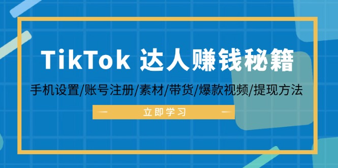 （12727期）TikTok&达人赚钱秘籍 手机设置/账号注册/素材/带货/爆款视频/提现方法-3YVIP资源库