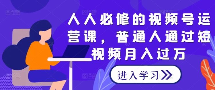人人必修的视频号运营课，普通人通过短视频月入过万-3YVIP资源库