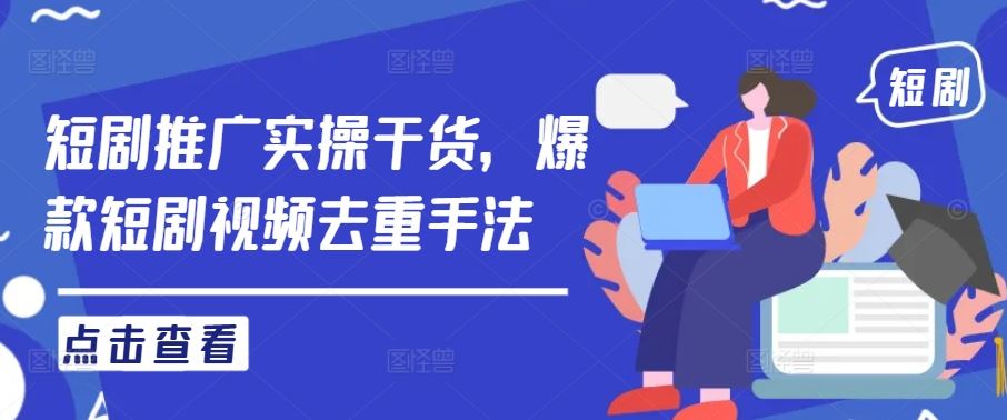 短剧推广实操干货，爆款短剧视频去重手法-3YVIP资源库