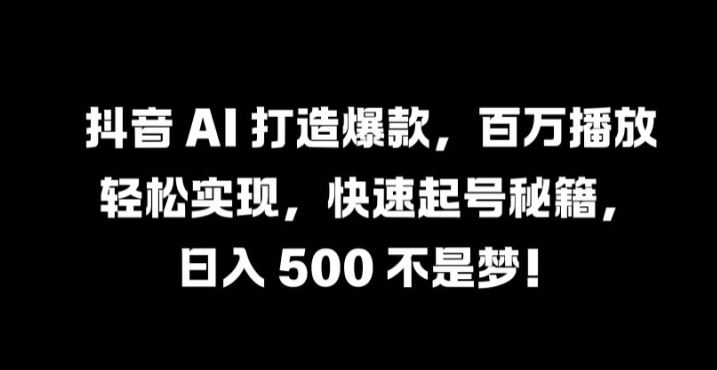 抖音 AI 打造爆款，百万播放轻松实现，快速起号秘籍【揭秘】-3YVIP资源库