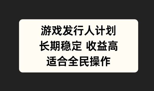 游戏发行人计划，长期稳定，适合全民操作【揭秘】-3YVIP资源库