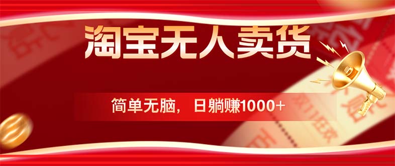 （12750期）淘宝无人卖货最新玩法，简单无脑，日躺赚1000+，国庆节更暴利！-3YVIP资源库