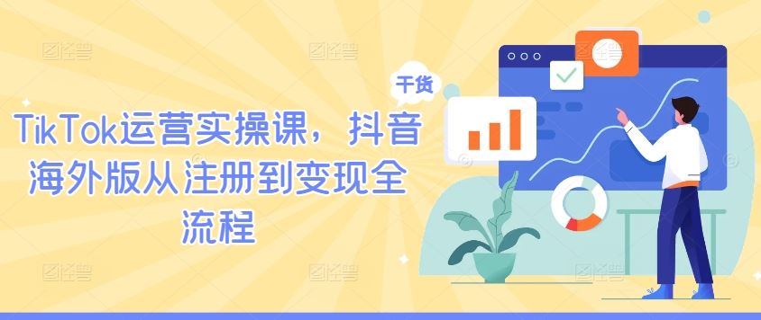 TikTok运营实操课，抖音海外版从注册到变现全流程-3YVIP资源库