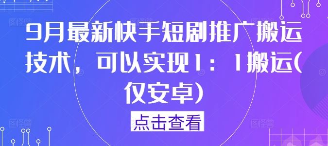 9月最新快手短剧推广搬运技术，可以实现1：1搬运(仅安卓)-3YVIP资源库