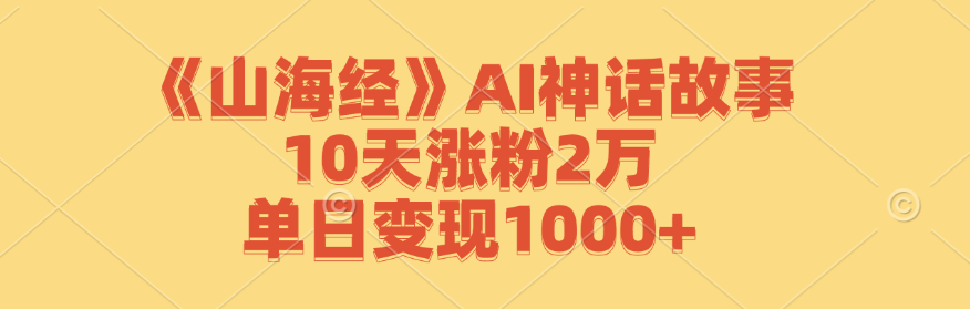 《山海经》AI神话故事，10天涨粉2万，单日变现1000+-3YVIP资源库