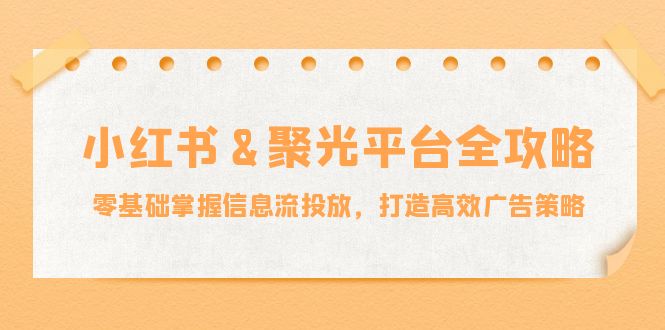 小红薯聚光平台全攻略：零基础掌握信息流投放，打造高效广告策略-3YVIP资源库