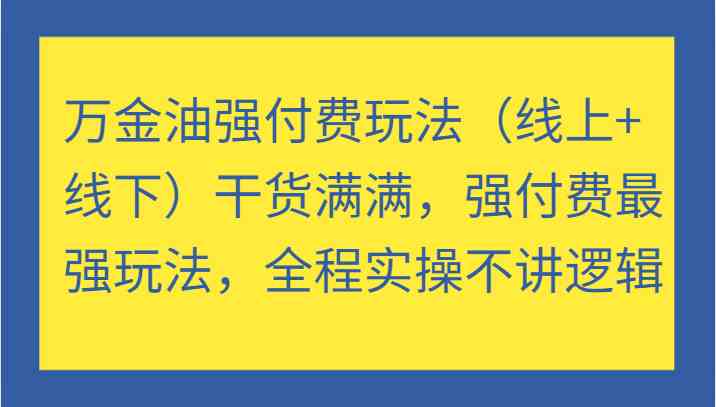 万金油强付费玩法（线上+线下）干货满满，强付费最强玩法，全程实操不讲逻辑-3YVIP资源库
