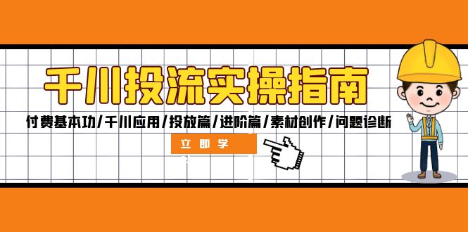 （12795期）千川投流实操指南：付费基本功/千川应用/投放篇/进阶篇/素材创作/问题诊断-3YVIP资源库
