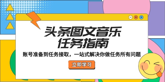 （12797期）头条图文音乐任务指南：账号准备到任务接取，一站式解决你做任务所有问题-3YVIP资源库