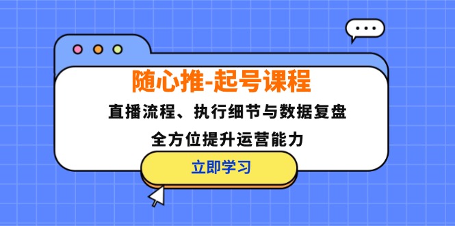 （12801期）随心推-起号课程：直播流程、执行细节与数据复盘，全方位提升运营能力-3YVIP资源库