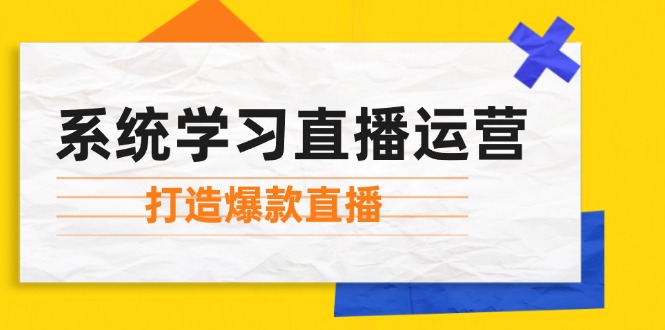 （12802期）系统学习直播运营：掌握起号方法、主播能力、小店随心推，打造爆款直播-3YVIP资源库