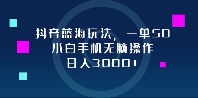 （12807期）抖音蓝海玩法，一单50，小白手机无脑操作，日入3000+-3YVIP资源库
